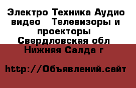 Электро-Техника Аудио-видео - Телевизоры и проекторы. Свердловская обл.,Нижняя Салда г.